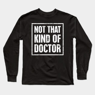 Not That Kind Of Doctor – Funny PhD Design Long Sleeve T-Shirt